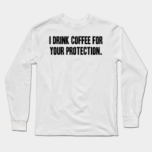 I Drink Coffee For Your Protection Long Sleeve T-Shirt